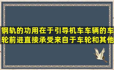 钢轨的功用在于引导机车车辆的车轮前进,直接承受来自于车轮和其他...