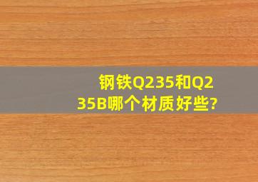 钢铁Q235和Q235B,哪个材质好些?