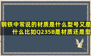 钢铁中常说的材质是什么,型号又是什么,比如Q235B,是材质还是型号?