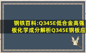 钢铁百科:Q345E低合金高强板化学成分解析、Q345E钢板应用领域说明...