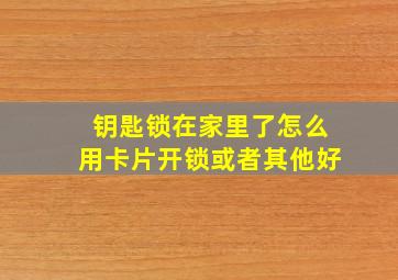 钥匙锁在家里了,怎么用卡片开锁或者其他好