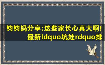 钧钧妈分享:这些家长心真大啊!最新“坑娃”排行榜出炉