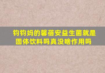 钧钧妈的馨蓓安益生菌就是固体饮料吗,真没啥作用吗 