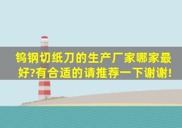 钨钢切纸刀的生产厂家哪家最好?有合适的请推荐一下,谢谢!