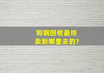 钨钢回收最终卖到哪里去的?