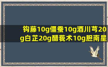 钩藤10g,僵蚕10g,酒川芎20g,白芷20g,醋莪术10g,胆南星10g,首乌藤...