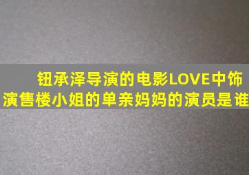 钮承泽导演的电影《LOVE》中,饰演售楼小姐的单亲妈妈的演员是谁