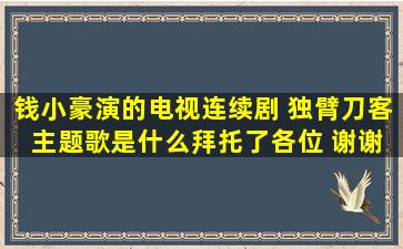 钱小豪演的电视连续剧 独臂刀客 主题歌是什么拜托了各位 谢谢