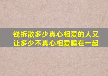 钱拆散多少真心相爱的人,又让多少不真心相爱睡在一起