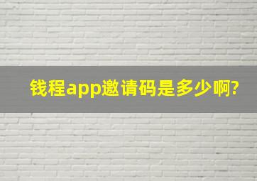 钱程app邀请码是多少啊?