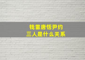 钱雷唐恬尹约三人是什么关系