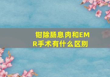 钳除肠息肉和EMR手术有什么区别