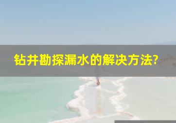 钻井勘探漏水的解决方法?