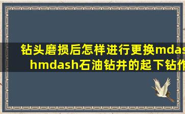 钻头磨损后怎样进行更换——石油钻井的起下钻作业