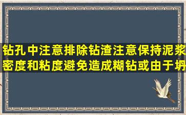 钻孔中注意排除钻渣注意保持泥浆密度和粘度避免造成糊钻或由于坍