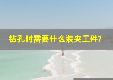 钻孔时需要什么装夹工件?