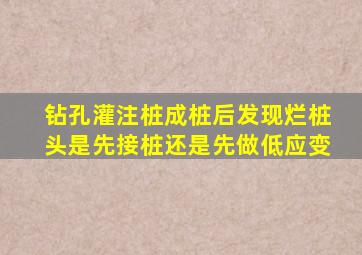 钻孔灌注桩成桩后发现烂桩头是先接桩还是先做低应变。