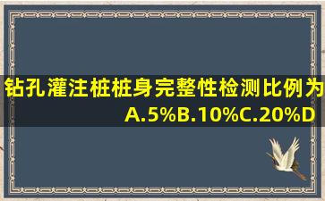 钻孔灌注桩桩身完整性检测比例为()A.5%B.10%C.20%D.30%