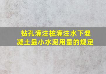 钻孔灌注桩灌注水下混凝土最小水泥用量的规定