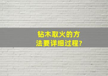 钻木取火的方法,要详细过程,?