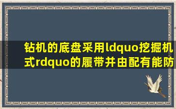 钻机的底盘采用“挖掘机式”的履带并由配有能防止灰尘进入和漏油