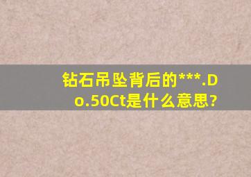 钻石吊坠背后的***.Do.50Ct是什么意思?