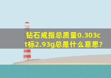 钻石戒指总质量0.303ct标,2.93g总是什么意思?