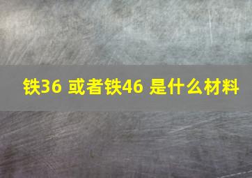 铁36 或者铁46 是什么材料