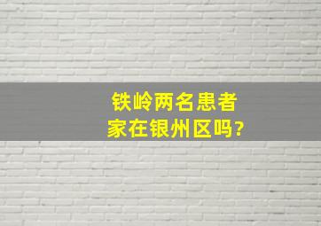 铁岭两名患者家在银州区吗?