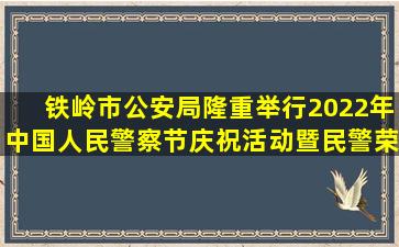 铁岭市公安局隆重举行2022年中国人民警察节庆祝活动暨民警荣退仪式