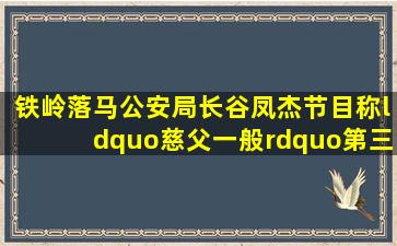 铁岭落马公安局长谷凤杰,节目称“慈父一般”,第三次获监外执行...