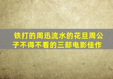 铁打的周迅,流水的花旦,周公子不得不看的三部电影佳作 