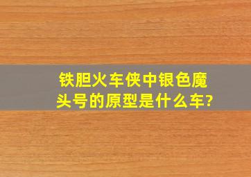 铁胆火车侠中银色魔头号的原型是什么车?