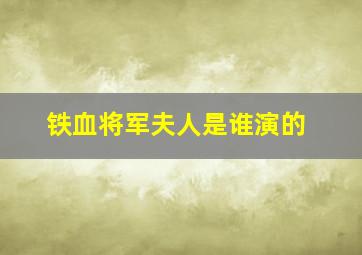 铁血将军夫人是谁演的