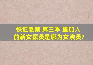 铁证悬案 第三季 里加入的新女探员是哪为女演员?