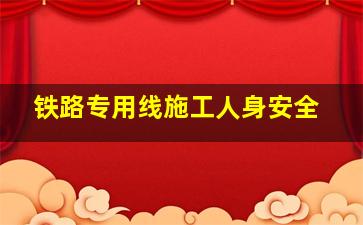 铁路专用线施工人身安全(