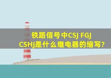 铁路信号中CSJ FGJ CSHJ是什么继电器的缩写?