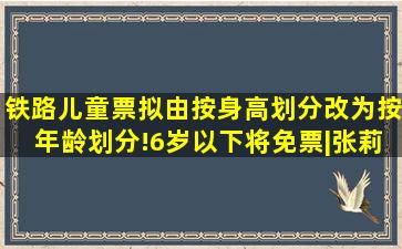 铁路儿童票拟由按身高划分改为按年龄划分!6岁以下将免票|张莉|优惠票...