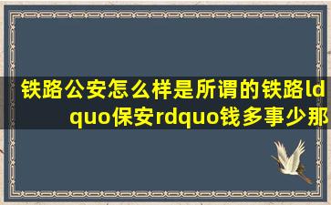 铁路公安怎么样是所谓的铁路“保安”钱多事少那样吗