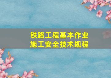 铁路工程基本作业施工安全技术规程