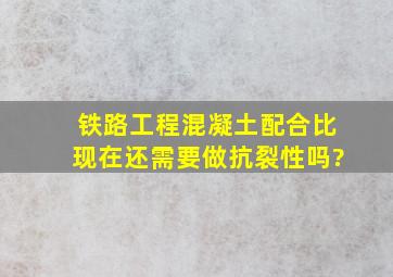 铁路工程混凝土配合比现在还需要做抗裂性吗?