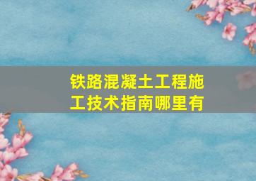 铁路混凝土工程施工技术指南哪里有