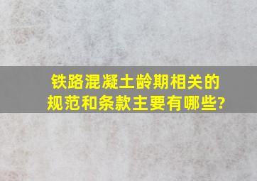 铁路混凝土龄期相关的规范和条款主要有哪些?