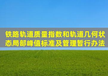 铁路轨道质量指数和轨道几何状态局部峰值标准及管理暂行办法