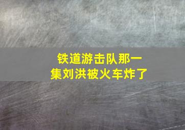 铁道游击队那一集刘洪被火车炸了