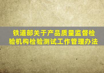 铁道部关于产品质量监督检验机构检验测试工作管理办法