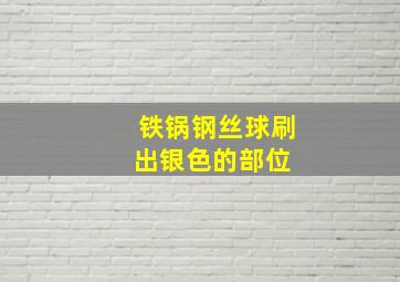 铁锅钢丝球刷出银色的部位 