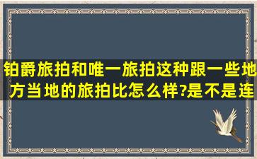 铂爵旅拍和唯一旅拍这种跟一些地方当地的旅拍比怎么样?是不是连锁...