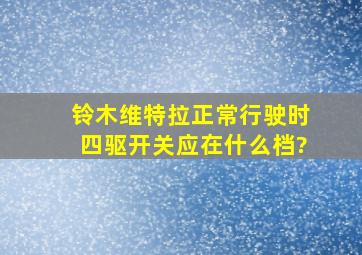 铃木维特拉正常行驶时四驱开关应在什么档?