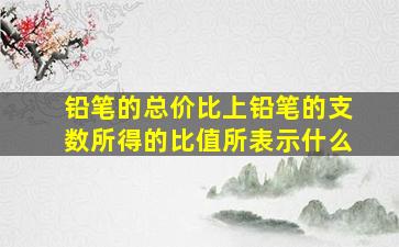 铅笔的总价比上铅笔的支数所得的比值所表示什么